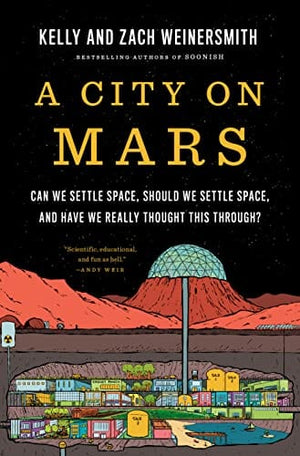 New Book A City on Mars: Can we settle space, should we settle space, and have we really thought this through? Weinersmith, Kelly - Hardcover 9781984881724