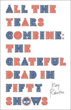 New Book All the Years Combine: The Grateful Dead in Fifty Shows - Robertson, Ray - Hardcover 9781771965705
