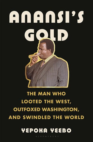 New Book Anansi's Gold: The Man Who Looted the West, Outfoxed Washington, and Swindled the World - Yeebo, Yepoka - Hardcover 9781635574739