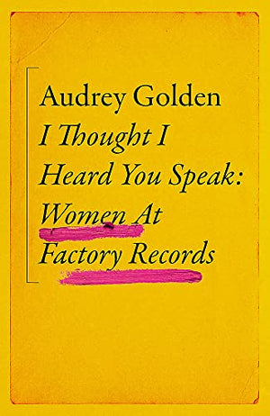 New Book I Thought I Heard You Speak: Women at Factory Records - Golden, Audrey - Hardcover 9781399606189
