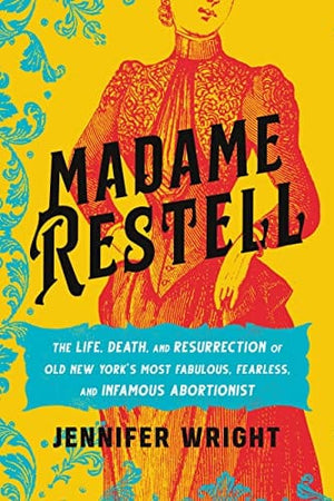 New Book Madame Restell: The Life, Death, and Resurrection of Old New York’s Most Fabulous, Fearless, and Infamous Abortionist 9780306826795