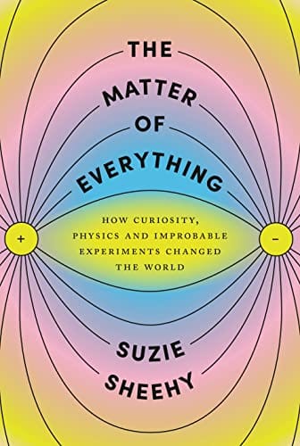 New Book The Matter of Everything: How Curiosity, Physics, and Improbable Experiments Changed the World 9780525658757