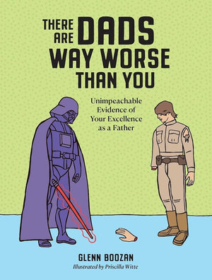 There Are Dads Way Worse Than You: Unimpeachable Evidence of Your Excellence as a Father by Glenn Boozan, Priscilla Witte 9781523524334