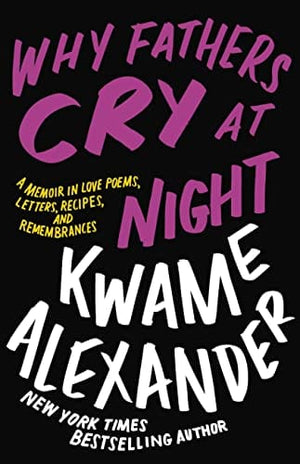 New Book Why Fathers Cry at Night: A Memoir in Love Poems, Recipes, Letters, and Remembrances - Alexander, Kwame - Hardcover 9780316417228