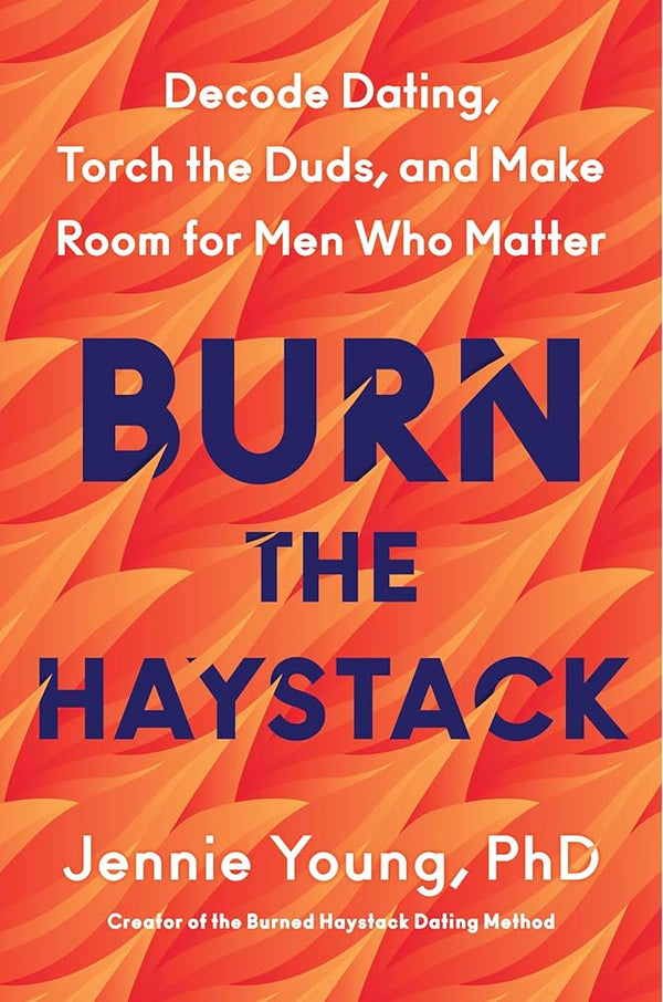 Burn the Haystack: Decode Dating, Torch the Duds, and Make Room for Men Who Matter cover image