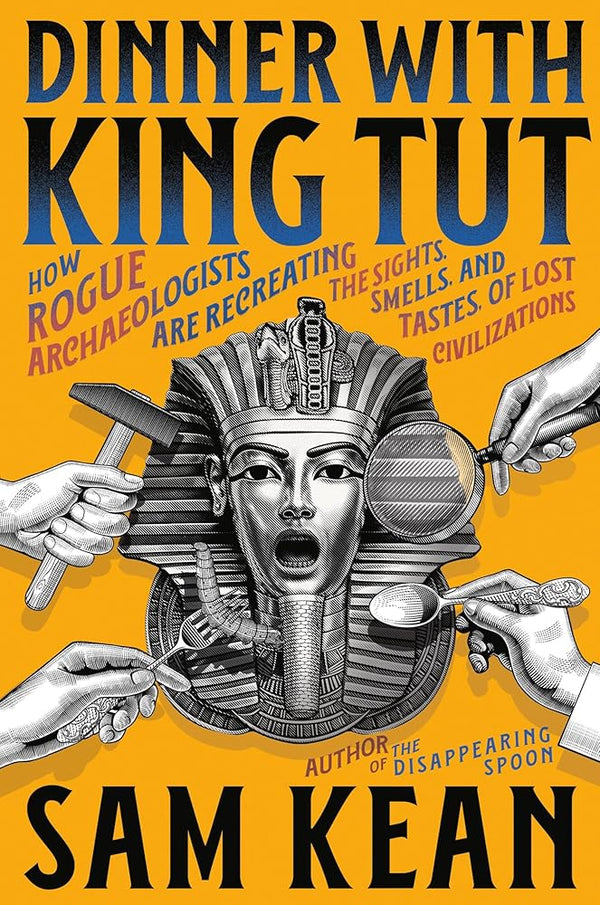 Dinner with King Tut: How Rogue Archaeologists Are Recreating the Sights, Sounds, Smells, and Tastes of Lost Civilizations cover image