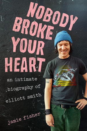 Nobody Broke Your Heart: An Intimate Biography of Elliott Smith cover image