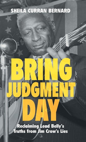 Bring Judgment Day: Reclaiming Lead Belly's Truths from Jim Crow's Lies cover image
