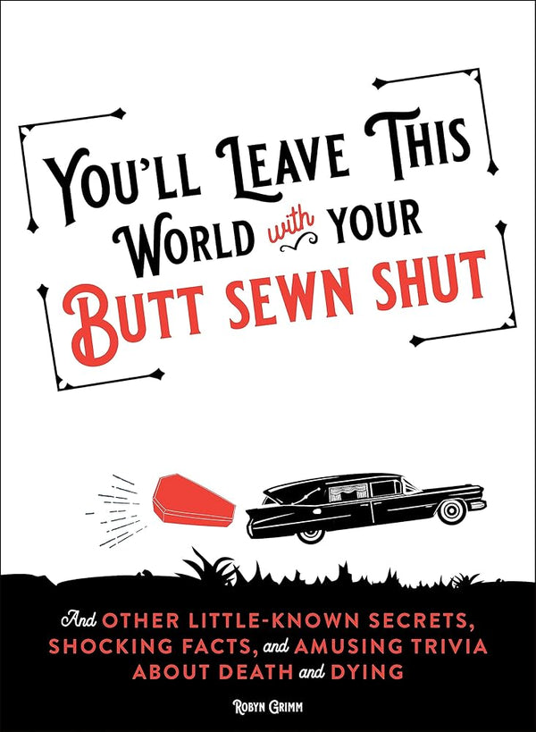 You'll Leave This World With Your Butt Sewn Shut: And Other Little-Known Secrets, Shocking Facts, and Amusing Trivia about Death and Dying cover image