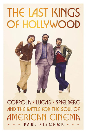 The Last Kings of Hollywood: Coppola, Lucas, Spielberg―and the Battle for the Soul of American Cinema cover image