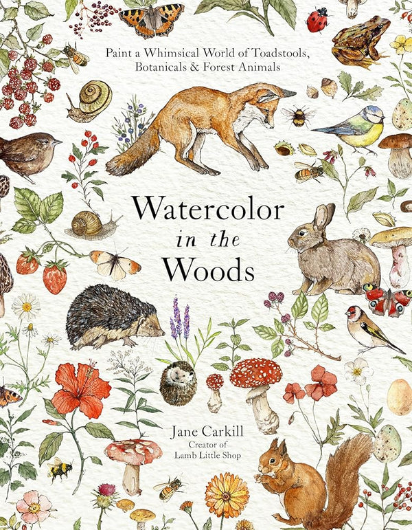 Watercolor in the Woods: Paint a Whimsical World of Forest Animals, Botanicals, Toadstools and More cover image