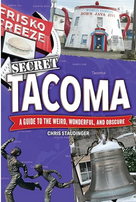 Secret Tacoma: A Guide to the Weird, Wonderful, and Obscure by Chris Staudinger