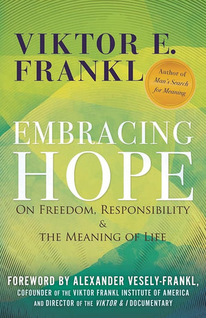 Embracing Hope: On Freedom, Responsibility & the Meaning of Life by Viktor E. Frankl, Alexander Vesely-Frankl 9780807020432