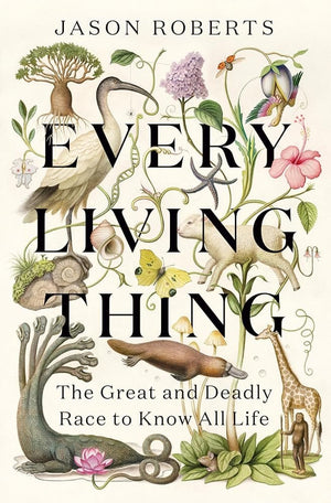 Every Living Thing: The Great and Deadly Race to Know All Life by Jason Roberts 9781984855206