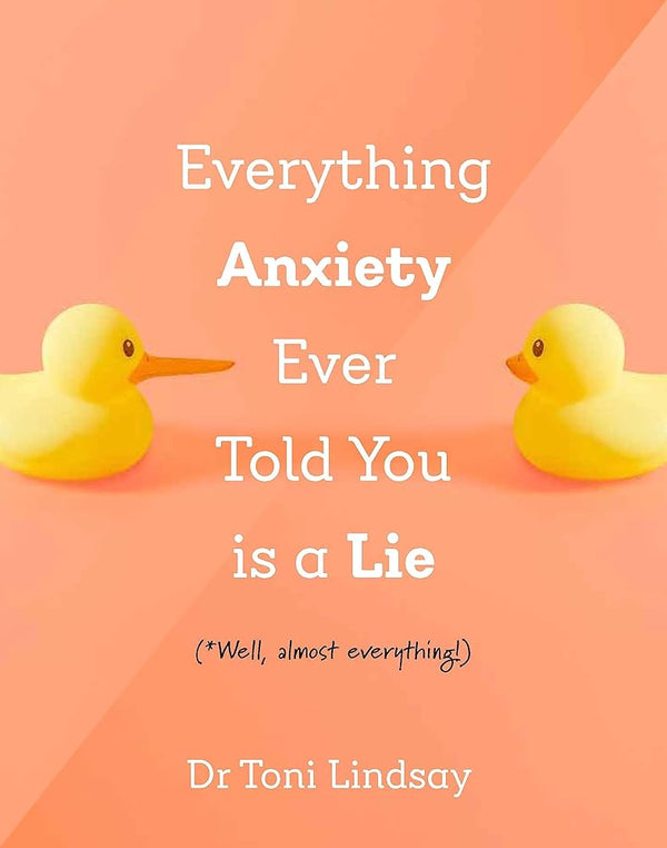 Everything Anxiety Ever Told You Is a Lie: *Well, almost everything! by Dr. Toni Lindsay 9781922539991