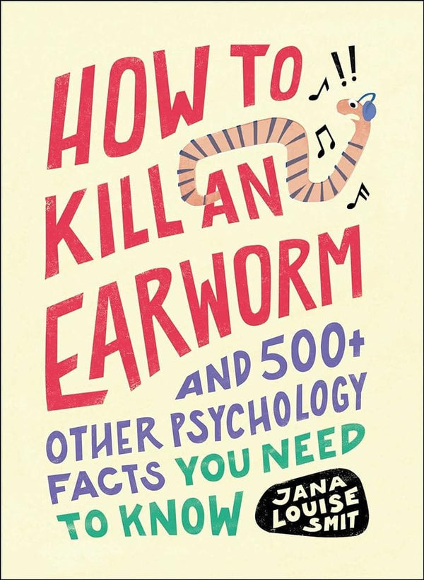 How to Kill an Earworm: And 500+ Other Psychology Facts You Need to Know by Jana Louise Smit 9781507220283
