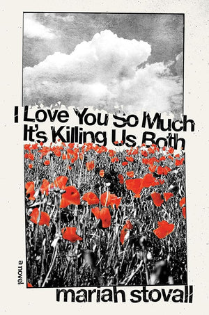 I Love You So Much It's Killing Us Both: A Novel by Mariah Stovall 9781593767600