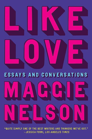 Like Love: Essays and Conversations by Maggie Nelson 9781644452813