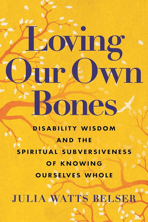 Loving Our Own Bones: Disability Wisdom and the Spiritual Subversiveness of Knowing Ourselves Whole by Julia Watts Belser 9780807006757