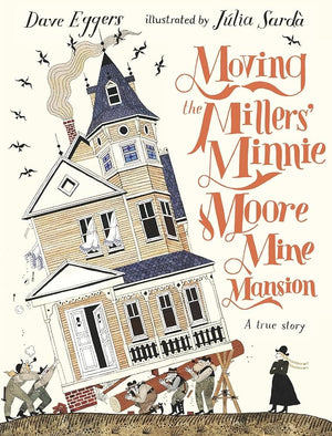 Moving the Millers' Minnie Moore Mine Mansion: A True Story by Dave Eggers, Júlia Sardà 9781536215885
