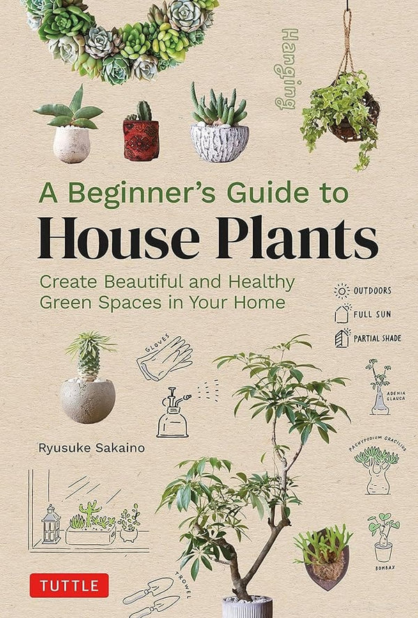 New Book A Beginner's Guide to House Plants: Creating Beautiful and Healthy Green Spaces in Your Home by Ryusuke Sakaino 9780804855099