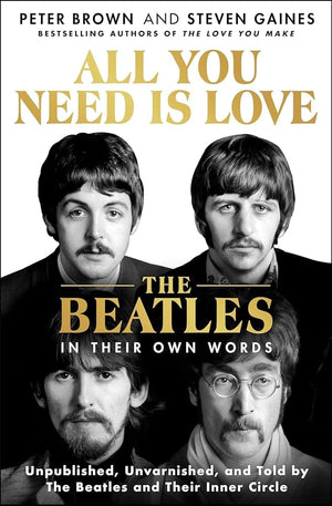 New Book All You Need Is Love: The Beatles in Their Own Words: Unpublished, Unvarnished, and Told by The Beatles and Their Inner Circle by Peter Brown, Steven Gaines - Hardcover 9781250285010