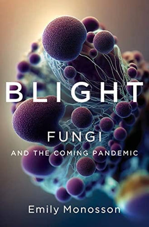 New Book Blight: Fungi and the Coming Pandemic - Monosson, Emily - Hardcover 9781324007012