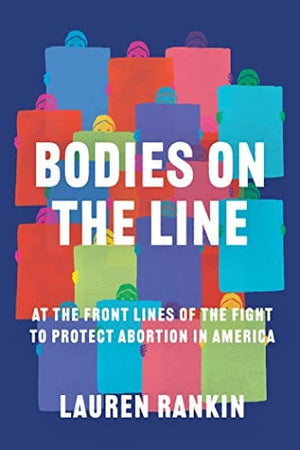 New Book Bodies on the Line: At the Front Lines of the Fight to Protect Abortion in America - Hardcover 9781640094741