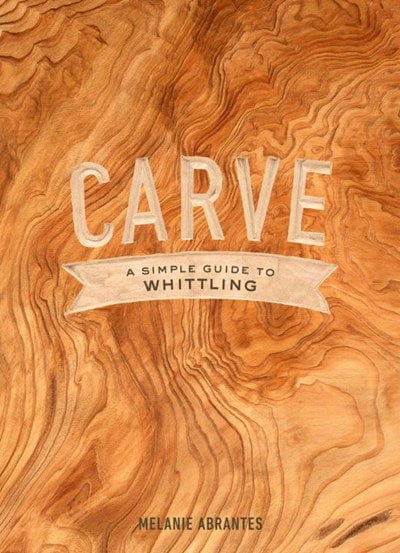 New Book Carve: A Simple Guide to Whittling - Abrantes, Melanie - Hardcover 9780451498960