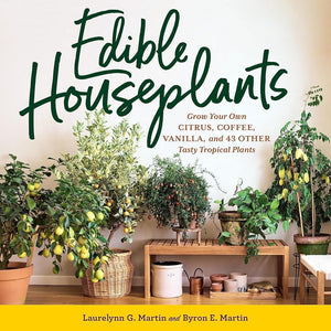 New Book Edible Houseplants: Grow Your Own Citrus, Coffee, Vanilla, and 43 Other Tasty Tropical Plants by Laurelynn G. Martin, Byron E. Martin 9781635866780