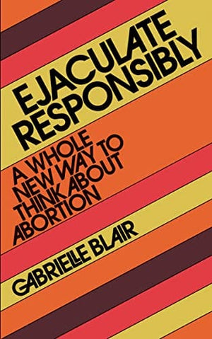 New Book Ejaculate Responsibly: A Whole New Way to Think About Abortion  - Paperback 9781523523184