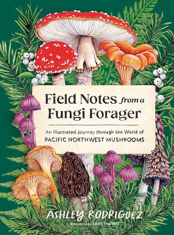 New Book Field Notes from a Fungi Forager: An Illustrated Journey Through the World of Pacific Northwest Mushrooms by Ashley Rodriguez, Libby England 9781632175366