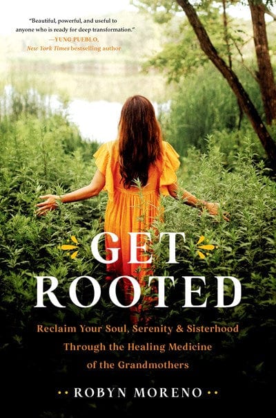 New Book Get Rooted: Reclaim Your Soul, Serenity, and Sisterhood Through the Healing Medicine of the Grandmothers - Moreno, Robyn - Hardcover 9780306926273