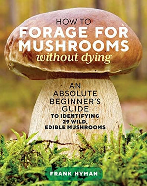 New Book How to Forage for Mushrooms without Dying: An Absolute Beginner's Guide to Identifying 29 Wild, Edible Mushrooms  - Paperback 9781635863321