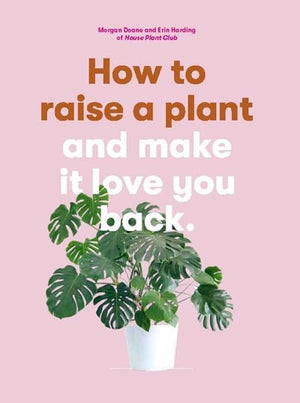 New Book How to Raise a Plant: and Make It Love You Back (A modern gardening book for a new generation of indoor gardeners)  - Paperback 9781786273024
