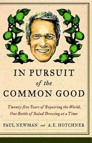 New Book In Pursuit of the Common Good: Twenty-Five Years of Improving the World, One Bottle of Salad Dressing at a Time  -  Newman, Paul 9780767929974