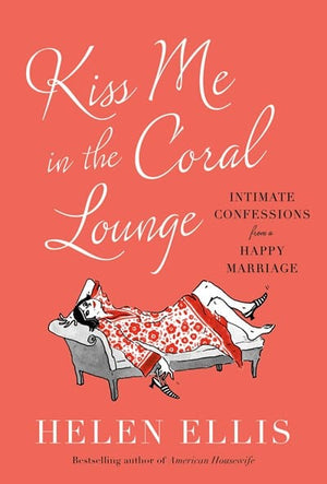 New Book Kiss Me in the Coral Lounge: Intimate Confessions from a Happy Marriage - Ellis, Helen - Hardcover 9780385548205