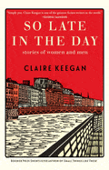 New Book So Late in the Day: Stories of Women and Men - Keegan, Claire - Hardcover 9780802160850