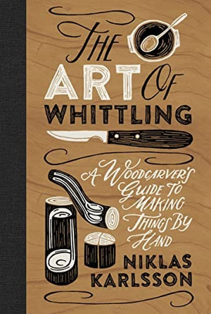 New Book The Art of Whittling: A Woodcarver's Guide to Making Things by Hand - Karlsson, Jon - Hardcover 9781802792133