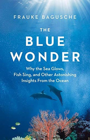 New Book The Blue Wonder: Why the Sea Glows, Fish Sing, and Other Astonishing Insights from the Ocean - Hardcover 9781771646048