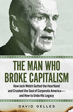 New Book The Man Who Broke Capitalism: How Jack Welch Gutted the Heartland and Crushed the Soul of Corporate America―and How to Undo His Legacy - Hardcover 9781982176440