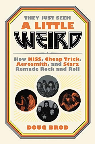 New Book They Just Seem a Little Weird: How KISS, Cheap Trick, Aerosmith, and Starz Remade Rock and Roll - Hardcover 9780306845192