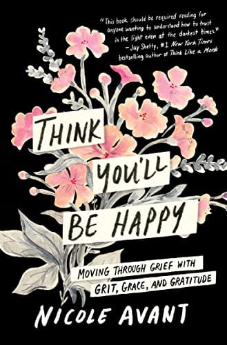 New Book Think You'll Be Happy: Moving Through Grief with Grit, Grace, and Gratitude - Avant, Nicole - Hardcover 9780063304413