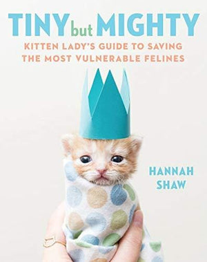 New Book Tiny But Mighty: Kitten Lady's Guide to Saving the Most Vulnerable Felines - Hardcover 9781524744069