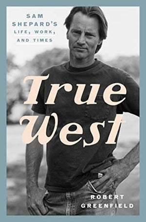 New Book True West: Sam Shepard's Life, Work, and Times 9780525575955
