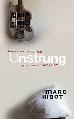 New Book Unstrung: Rants and Stories of a Noise Guitarist - Hardcover 9781617759307