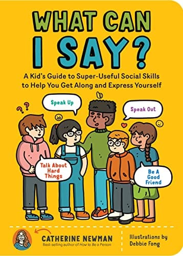 New Book What Can I Say?: A Kid's Guide to Super-Useful Social Skills to Help You Get Along and Express Yourself; Speak Up, Speak Out, Talk about Hard Things, and Be a Good Friend 9781635864342