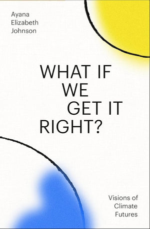 New Book What If We Get It Right?: Visions of Climate Futures by Ayana Elizabeth Johnson 9780593229361