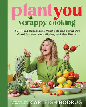 PlantYou: Scrappy Cooking: 140+ Plant-Based Zero-Waste Recipes That Are Good for You, Your Wallet, and the Planet by Carleigh Bodrug 9780306832420