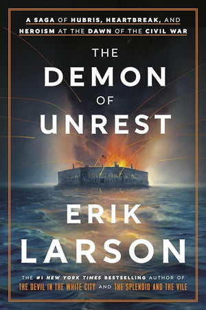 The Demon of Unrest: A Saga of Hubris, Heartbreak, and Heroism at the Dawn of the Civil War by Erik Larson 9780385348744